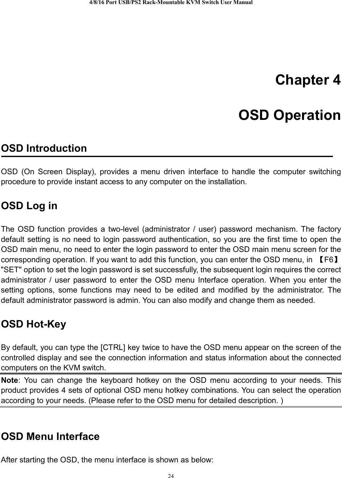 4/8/16 Port USB/PS2 RackMountable KVM Switch User Manual 24  Chapter 4   OSD Operation OSD Introduction &apos;49 *&apos; 4 9+           OSD Log in  &apos;49    ; * $ +      &apos;49&apos;49!&apos;49 【B】P42P $      &apos;49  !  5                 6OSD HotKey F&quot;8G.&apos;493C/Note) 6    . .   &apos;49      &gt;&apos;49.6*&amp;&apos;49+OSD Menu Interface %&apos;49)
