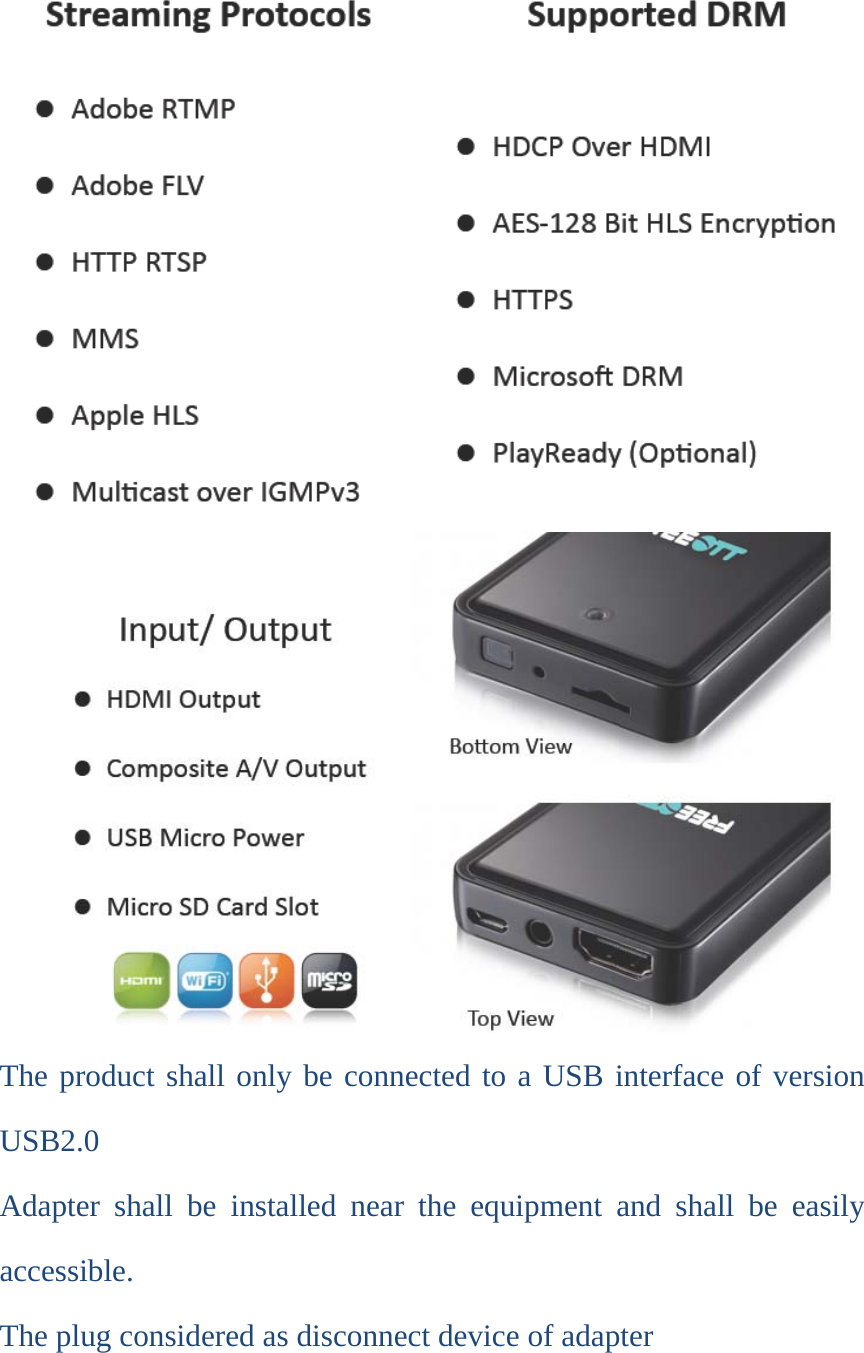   The product shall only be connected to a USB interface of version USB2.0 Adapter shall be installed near the equipment and shall be easily accessible. The plug considered as disconnect device of adapter  