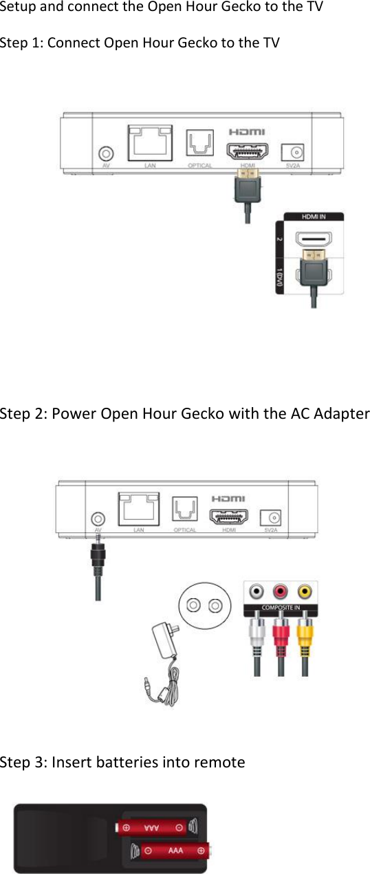 Setup and connect the Open Hour Gecko to the TV Step 1: Connect Open Hour Gecko to the TV  Step 2: Power Open Hour Gecko with the AC Adapter   Step 3: Insert batteries into remote   