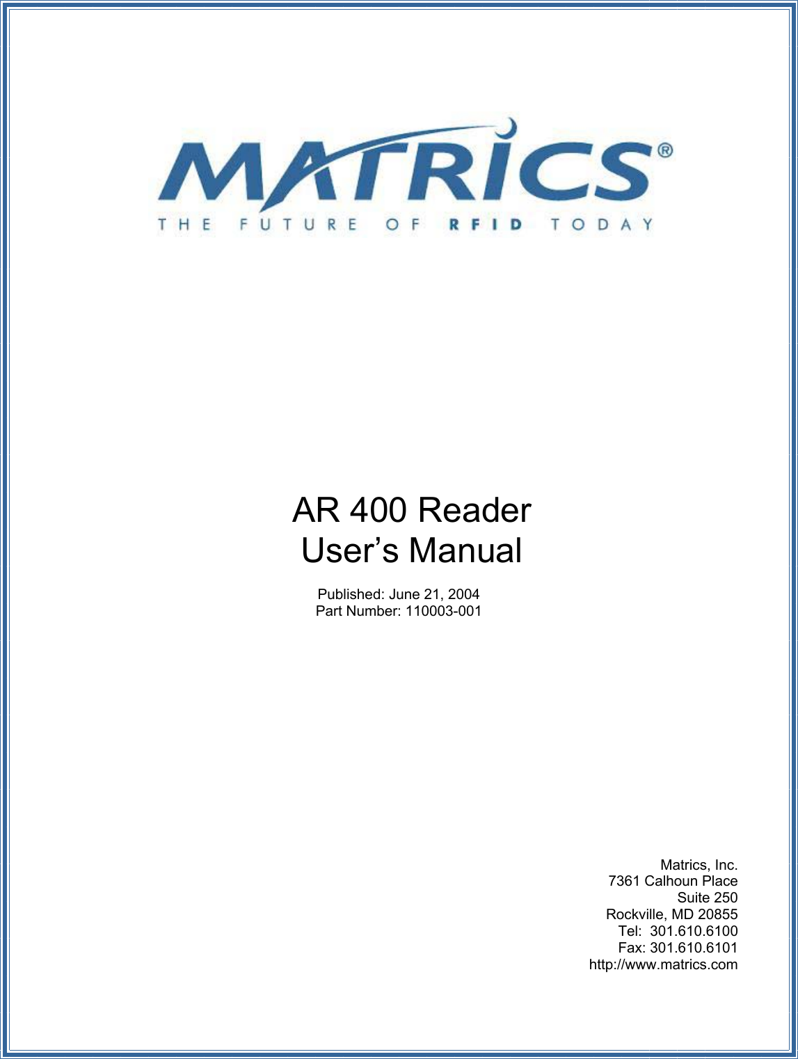                AR 400 Reader User’s Manual  Published: June 21, 2004 Part Number: 110003-001               Matrics, Inc. 7361 Calhoun Place Suite 250 Rockville, MD 20855 Tel:  301.610.6100 Fax: 301.610.6101  http://www.matrics.com 