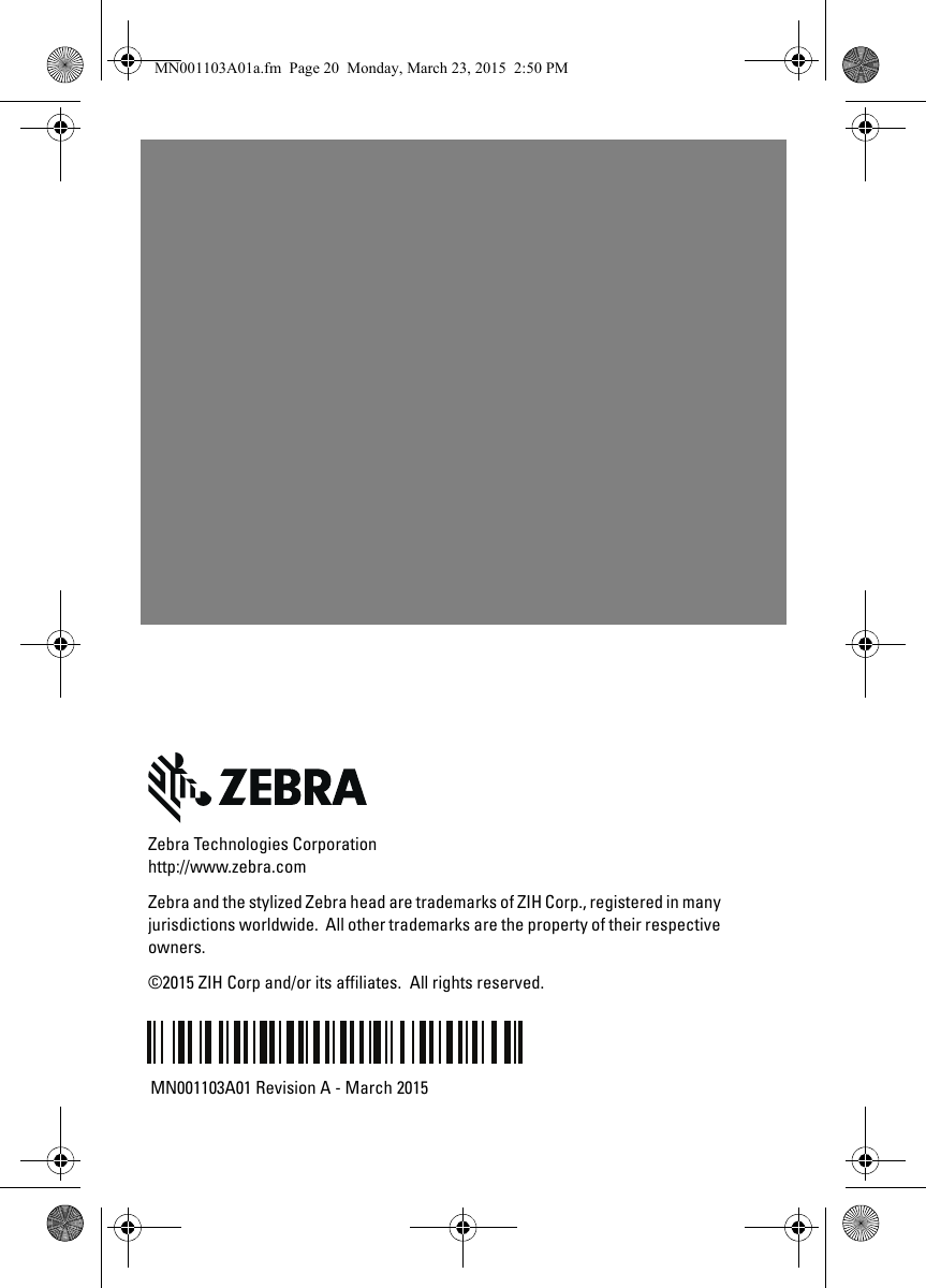 MN001103A01 Revision A - March 2015Zebra Technologies Corporationhttp://www.zebra.comZebra and the stylized Zebra head are trademarks of ZIH Corp., registered in many jurisdictions worldwide.  All other trademarks are the property of their respective owners.©2015 ZIH Corp and/or its affiliates.  All rights reserved.MN001103A01a.fm  Page 20  Monday, March 23, 2015  2:50 PM