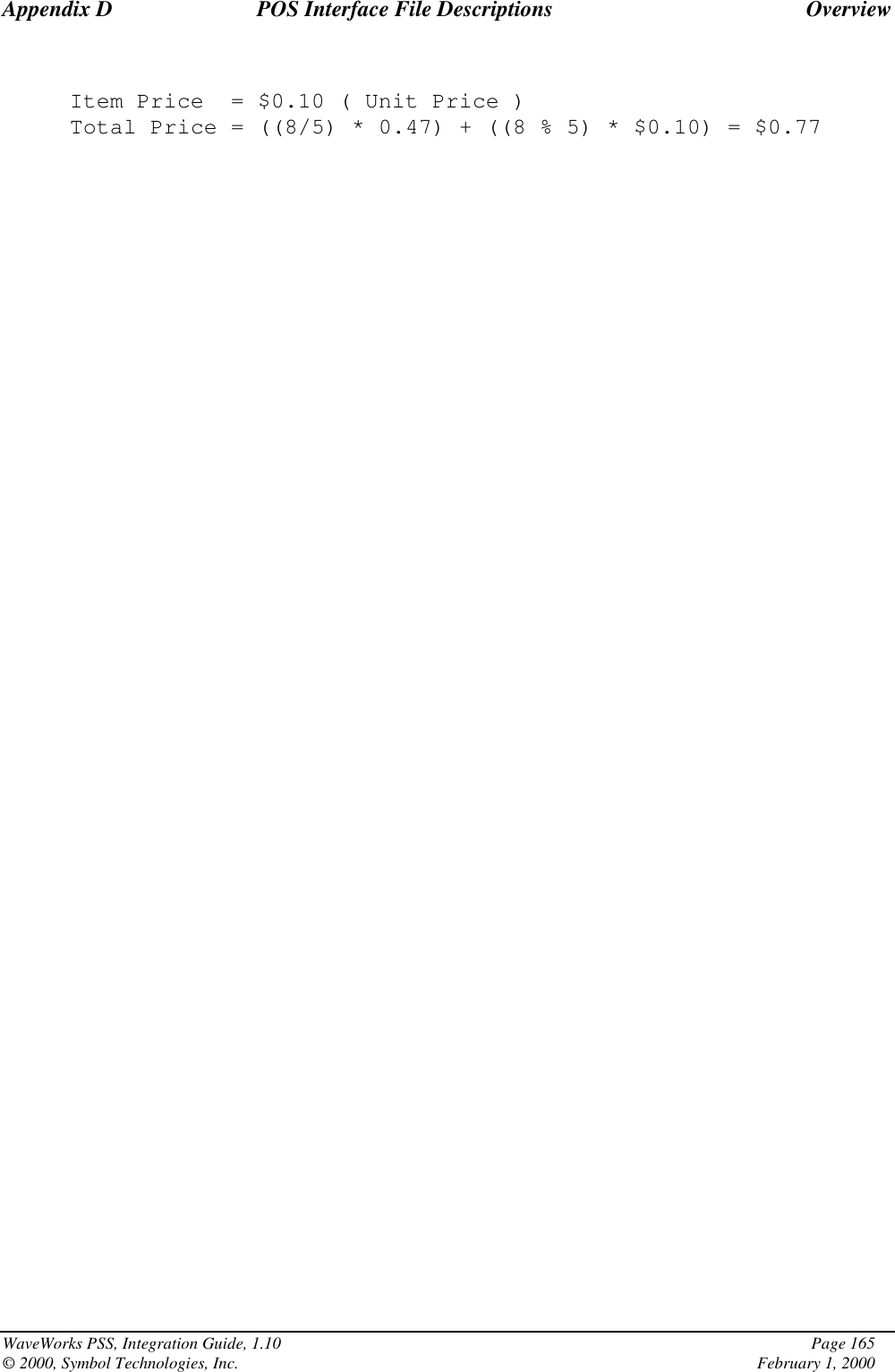 Appendix D POS Interface File Descriptions OverviewWaveWorks PSS, Integration Guide, 1.10 Page 165© 2000, Symbol Technologies, Inc. February 1, 2000Item Price = $0.10 ( Unit Price )Total Price = ((8/5) * 0.47) + ((8 % 5) * $0.10) = $0.77
