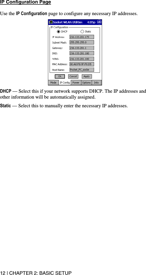 12 | CHAPTER 2: BASIC SETUP IP Configuration Page  Use the IP Configuration page to configure any necessary IP addresses.    DHCP — Select this if your network supports DHCP. The IP addresses and other information will be automatically assigned.  Static — Select this to manually enter the necessary IP addresses.  