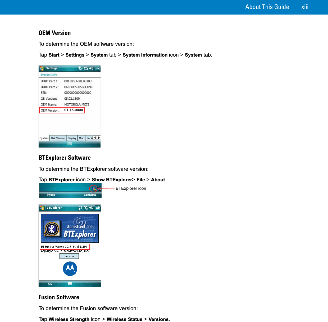 About This Guide xiiiOEM VersionTo determine the OEM software version:Ta p  Start &gt; Settings &gt; System tab &gt; System Information icon &gt; System tab.BTExplorer SoftwareTo determine the BTExplorer software version:Ta p  BTExplorer icon &gt; Show BTExplorer&gt;File &gt; About.Fusion SoftwareTo determine the Fusion software version:Ta p  Wireless Strength icon &gt; Wireless Status &gt; Versions.01.15.0000BTExplorer icon