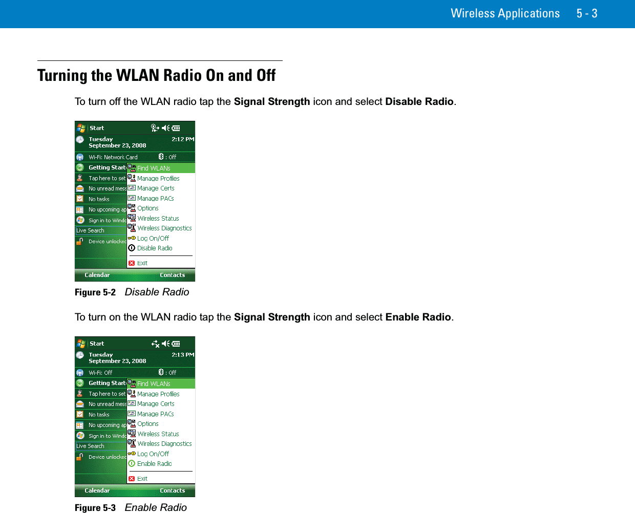 Wireless Applications 5 - 3Turning the WLAN Radio On and OffTo turn off the WLAN radio tap the Signal Strength icon and select Disable Radio.Figure 5-2    Disable RadioTo turn on the WLAN radio tap the Signal Strength icon and select Enable Radio.Figure 5-3    Enable Radio