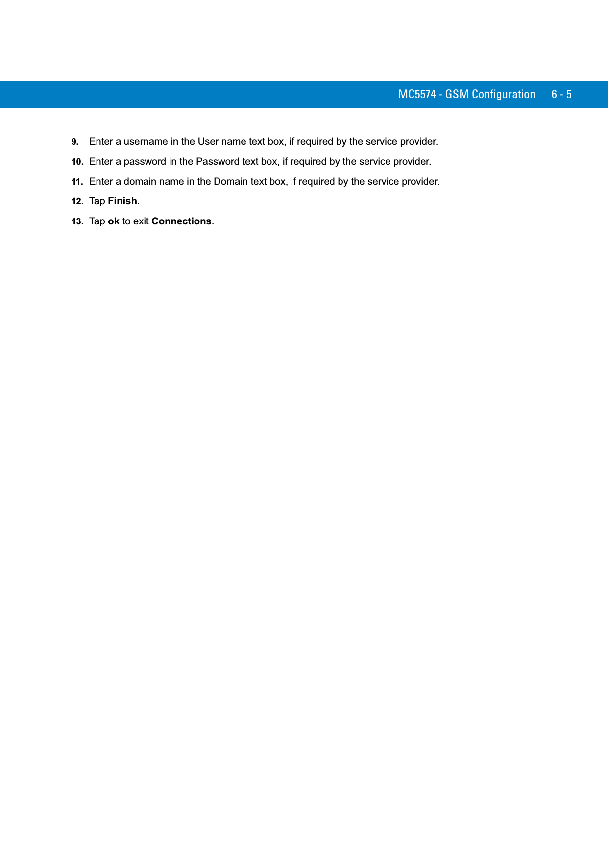 MC5574 - GSM Configuration 6 - 59. Enter a username in the User name text box, if required by the service provider.10. Enter a password in the Password text box, if required by the service provider.11. Enter a domain name in the Domain text box, if required by the service provider.12. Ta p  Finish.13. Ta p  ok to exit Connections.