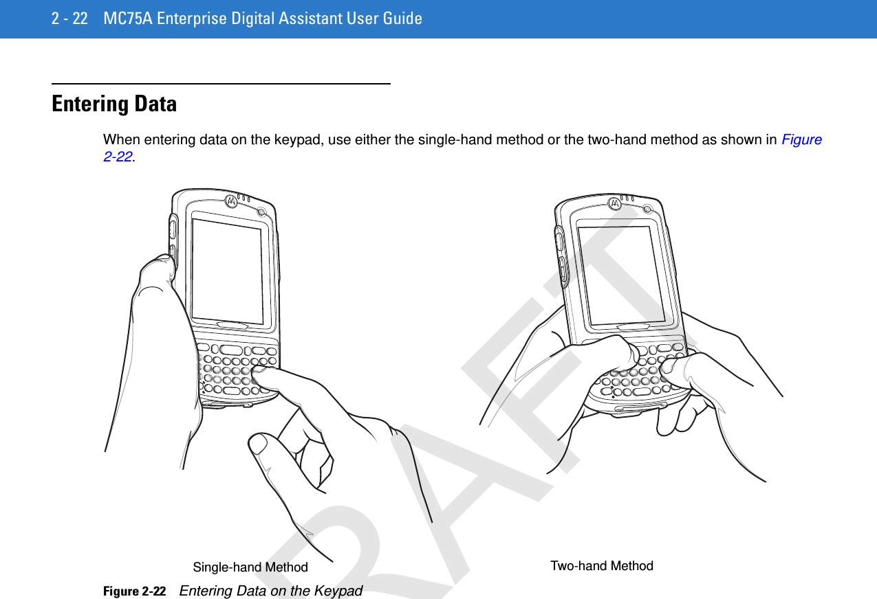 2 - 22 MC75A Enterprise Digital Assistant User GuideEntering DataWhen entering data on the keypad, use either the single-hand method or the two-hand method as shown in Figure 2-22.Figure 2-22    Entering Data on the KeypadSingle-hand Method Two-hand MethodDRAFT