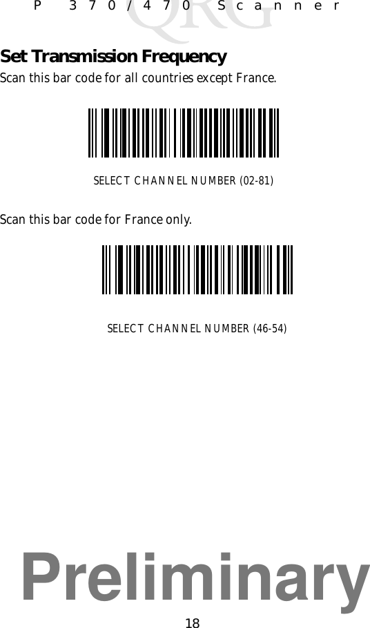 Preliminary18P 370/470 ScannerSet Transmission FrequencyScan this bar code for all countries except France.Scan this bar code for France only.SELECT CHANNEL NUMBER (02-81)SELECT CHANNEL NUMBER (46-54)