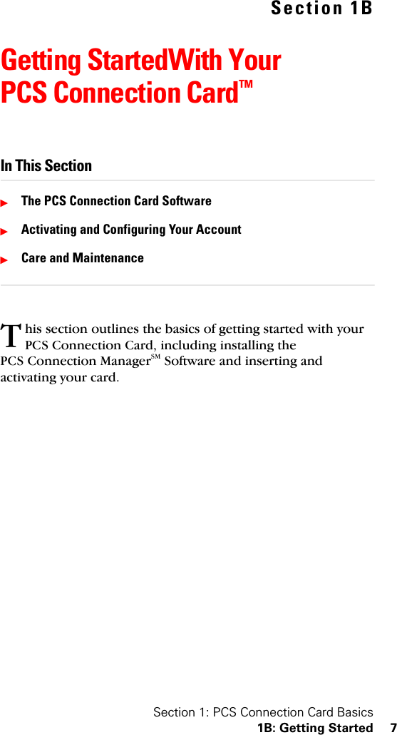 Section 1: PCS Connection Card Basics1B: Getting Started 7Section 1BGetting StartedWith Your PCS Connection CardTMIn This SectionᮣThe PCS Connection Card SoftwareᮣActivating and Configuring Your AccountᮣCare and Maintenancehis section outlines the basics of getting started with your PCS Connection Card, including installing the PCS Connection ManagerSM Software and inserting and activating your card.T
