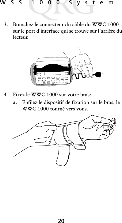 20WSS 1000 System3. Branchez le connecteur du câble du WWC 1000 sur le port d&apos;interface qui se trouve sur l&apos;arrière du lecteur. 4. Fixez le WWC 1000 sur votre bras:a. Enfilez le dispositif de fixation sur le bras, le WWC 1000 tourné vers vous. 