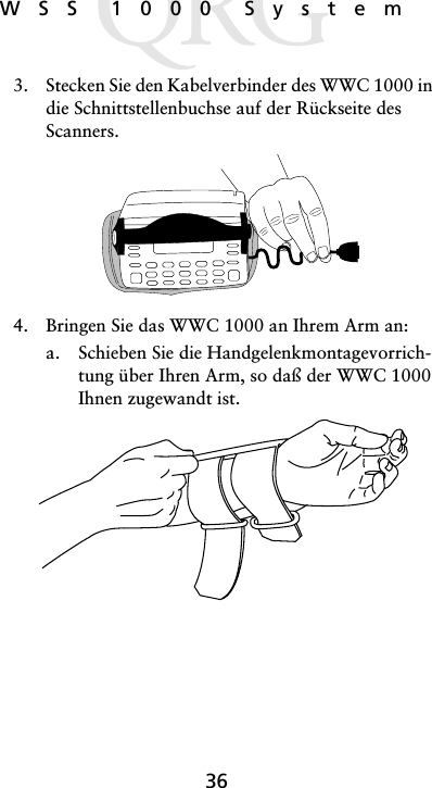 36WSS 1000 System3. Stecken Sie den Kabelverbinder des WWC 1000 in die Schnittstellenbuchse auf der Rückseite des Scanners. 4. Bringen Sie das WWC 1000 an Ihrem Arm an:a. Schieben Sie die Handgelenkmontagevorrich-tung über Ihren Arm, so daß der WWC 1000 Ihnen zugewandt ist.