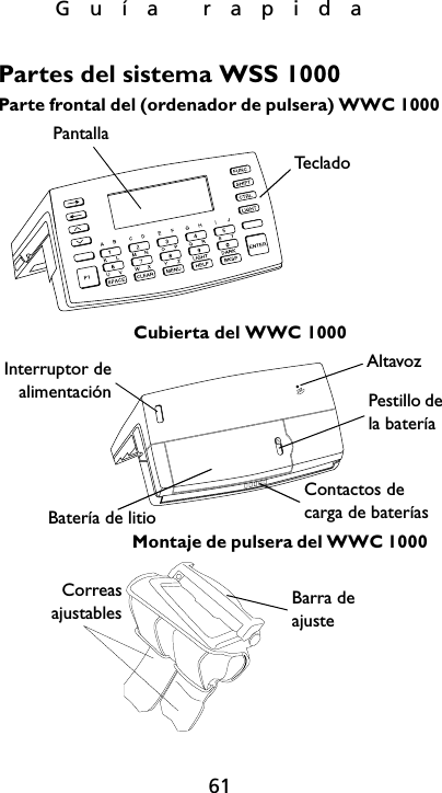 Guía rapida61Partes del sistema WSS 1000Te c la d oPantallaAltavozPestillo dela bateríaCubierta del WWC 1000Parte frontal del (ordenador de pulsera) WWC 1000Correasajustables Barra de ajusteContactos de carga de bateríasInterruptor dealimentaciónBatería de litioMontaje de pulsera del WWC 1000