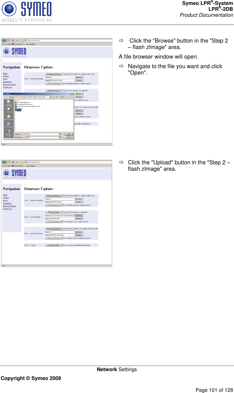 Symeo LPR®-System LPR®-2DB       Product Documentation   Network Settings Copyright © Symeo 2009          Page 101 of 128     Click the &quot;Browse&quot; button in the &quot;Step 2  flash zImage&quot; area. A file browser window will open.   Navigate to the file you want and click &quot;Open&quot;.     Click the &quot;Upload&quot; button in the &quot;Step 2  flash zImage&quot; area.  