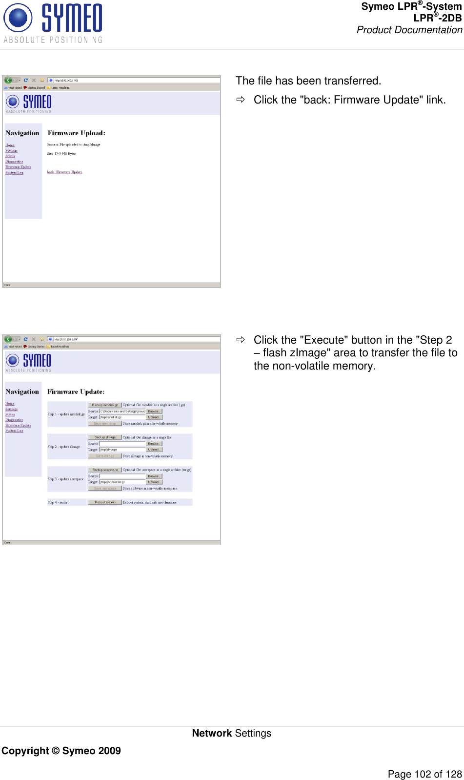 Symeo LPR®-System LPR®-2DB       Product Documentation   Network Settings Copyright © Symeo 2009          Page 102 of 128  The file has been transferred.   Click the &quot;back: Firmware Update&quot; link.      Click the &quot;Execute&quot; button in the &quot;Step 2  flash zImage&quot; area to transfer the file to the non-volatile memory.  