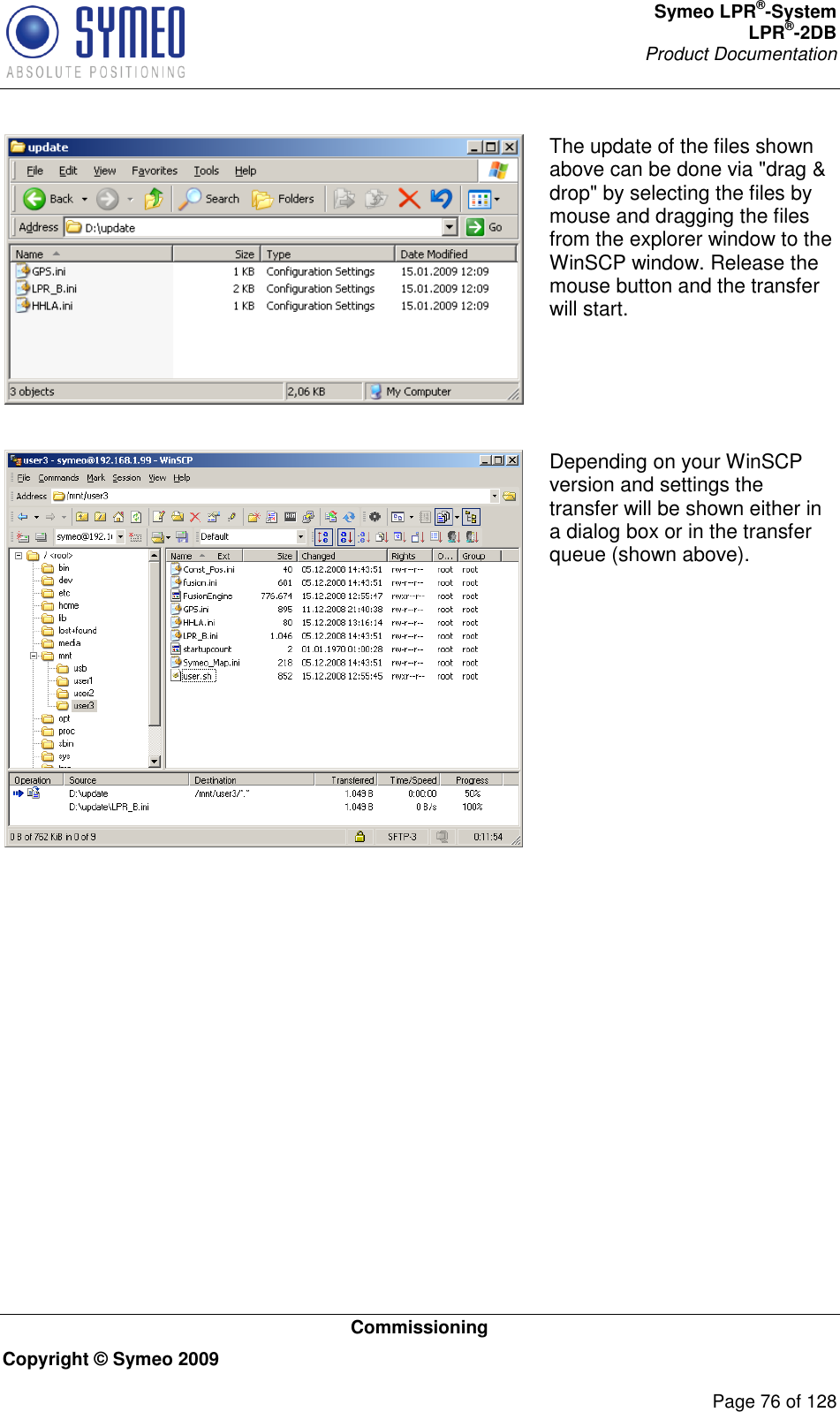 Symeo LPR®-System LPR®-2DB       Product Documentation   Commissioning Copyright © Symeo 2009          Page 76 of 128  The update of the files shown above can be done via &quot;drag &amp; drop&quot; by selecting the files by mouse and dragging the files from the explorer window to the WinSCP window. Release the mouse button and the transfer will start.   Depending on your WinSCP version and settings the transfer will be shown either in a dialog box or in the transfer queue (shown above).  