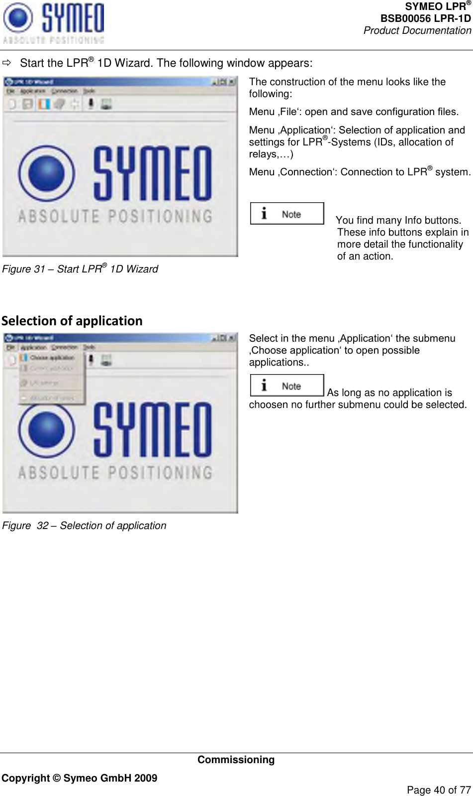 SYMEO LPR® BSB00056 LPR-1D  Product Documentation   Commissioning Copyright © Symeo GmbH 2009     Page 40 of 77   Start the LPR® 1D Wizard. The following window appears:  Figure 31 – Start LPR® 1D Wizard The construction of the menu looks like the following:  settings for LPR®-Systems (IDs, allocation of  LPR® system.      You find many Info buttons. These info buttons explain in more detail the functionality of an action.  Selection of application  Figure  32 – Selection of application applications..   As long as no application is choosen no further submenu could be selected.  