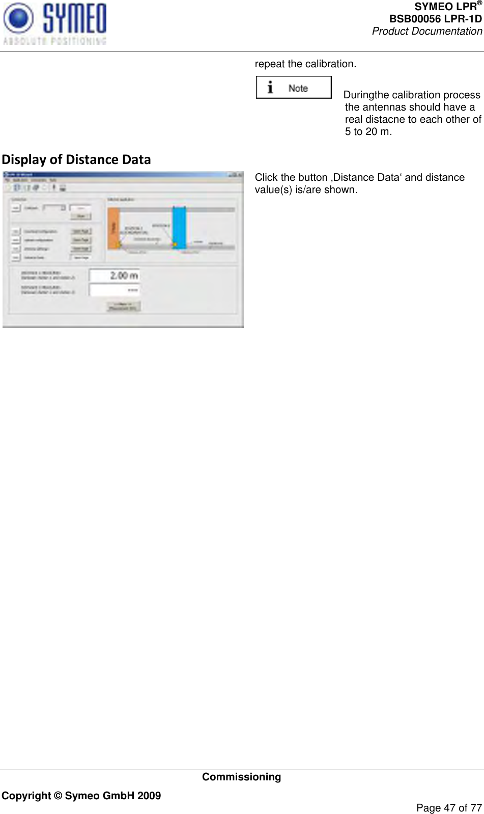 SYMEO LPR® BSB00056 LPR-1D  Product Documentation   Commissioning Copyright © Symeo GmbH 2009     Page 47 of 77 repeat the calibration.     Duringthe calibration process the antennas should have a real distacne to each other of 5 to 20 m. Display of Distance Data  value(s) is/are shown.      