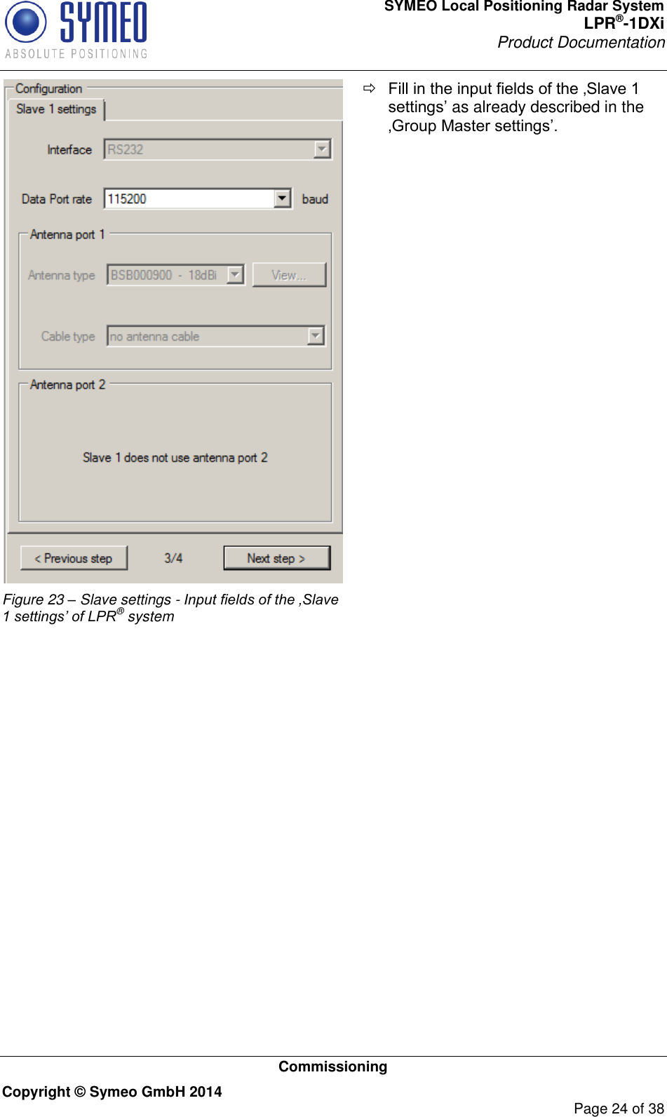 SYMEO Local Positioning Radar System LPR®-1DXi Product Documentation   Commissioning Copyright © Symeo GmbH 2014     Page 24 of 38  Figure 23 – Slave settings - Input fields of the ‚Slave 1 settings’ of LPR® system  Fill in the input fields of the ‚Slave 1 settings’ as already described in the ‚Group Master settings’.      