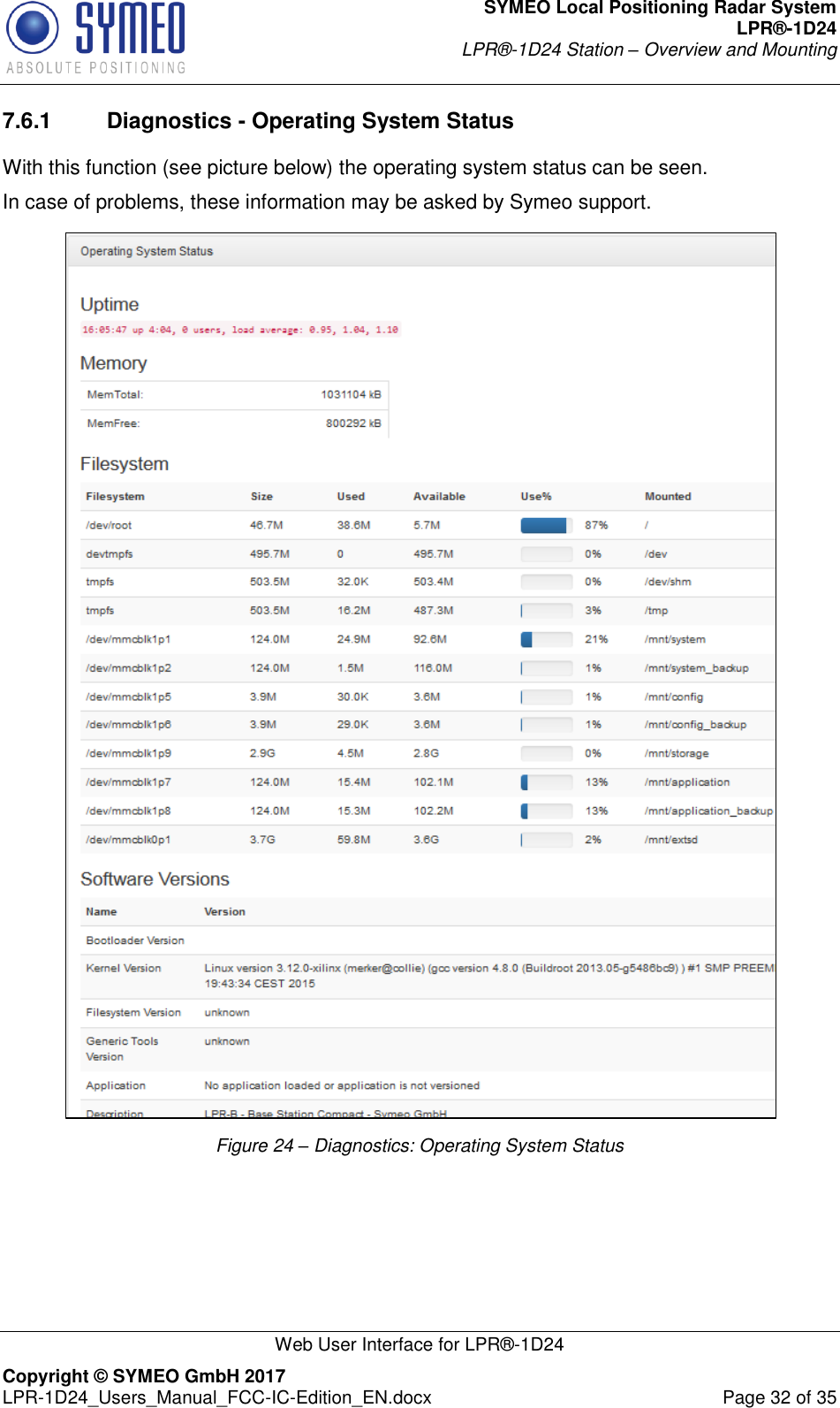 SYMEO Local Positioning Radar System LPR®-1D24 LPR®-1D24 Station – Overview and Mounting   Web User Interface for LPR®-1D24 Copyright © SYMEO GmbH 2017   LPR-1D24_Users_Manual_FCC-IC-Edition_EN.docx  Page 32 of 35 7.6.1  Diagnostics - Operating System Status With this function (see picture below) the operating system status can be seen. In case of problems, these information may be asked by Symeo support.  Figure 24 – Diagnostics: Operating System Status    