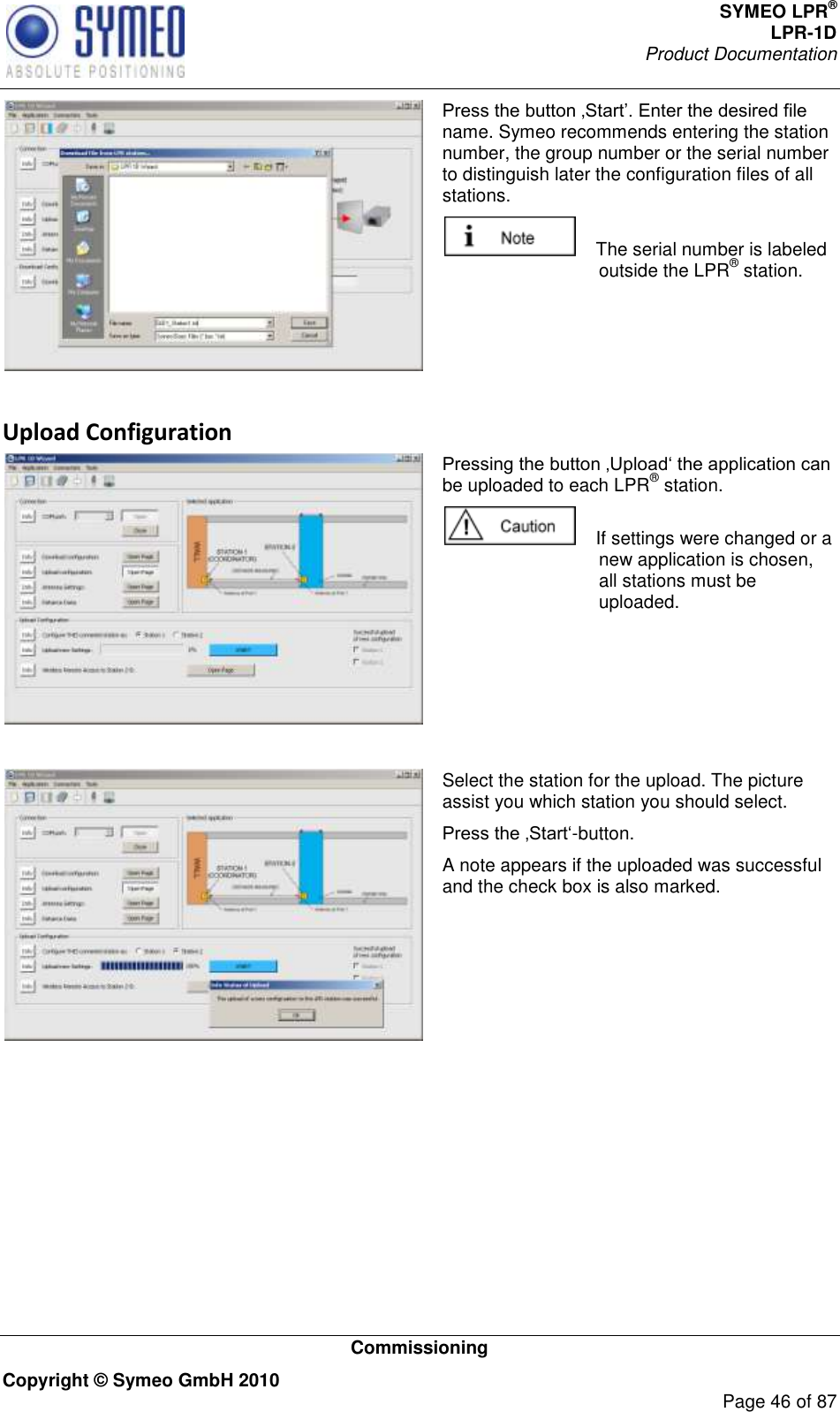 SYMEO LPR® LPR-1D Product Documentation   Commissioning Copyright © Symeo GmbH 2010     Page 46 of 87  name. Symeo recommends entering the station number, the group number or the serial number to distinguish later the configuration files of all stations.      The serial number is labeled outside the LPR® station.  Upload Configuration  be uploaded to each LPR® station.      If settings were changed or a new application is chosen, all stations must be uploaded.    Select the station for the upload. The picture assist you which station you should select.  -button. A note appears if the uploaded was successful and the check box is also marked.  