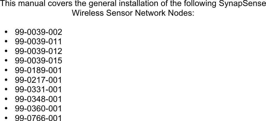    This manual covers the general installation of the following SynapSense Wireless Sensor Network Nodes:  &bull; 99-0039-002 &bull; 99-0039-011 &bull; 99-0039-012 &bull; 99-0039-015 &bull; 99-0189-001 &bull; 99-0217-001 &bull; 99-0331-001 &bull; 99-0348-001 &bull; 99-0360-001 &bull; 99-0766-001  