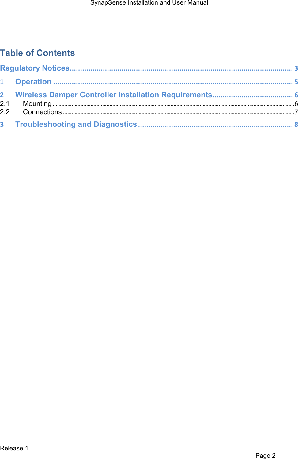 SynapSense Installation and User Manual   Release 1     Page 2  Table of Contents Regulatory Notices ............................................................................................................ 3 1 Operation .................................................................................................................... 5 2 Wireless Damper Controller Installation Requirements ....................................... 6 2.1 Mounting ......................................................................................................................................................................6 2.2 Connections ...............................................................................................................................................................7 3 Troubleshooting and Diagnostics ........................................................................... 8   