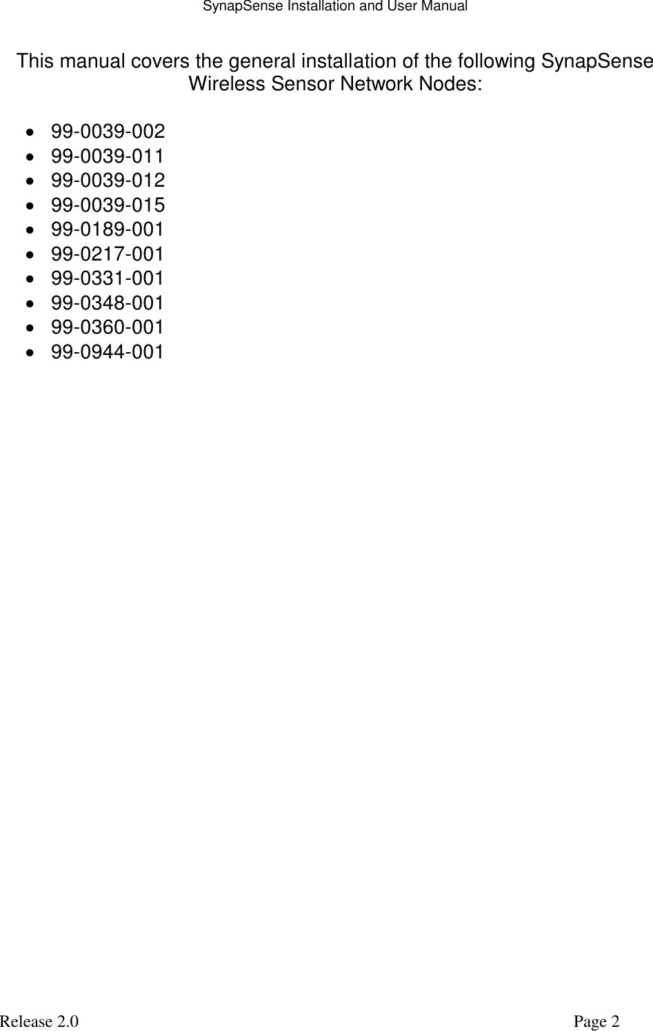 SynapSense Installation and User Manual   Release 2.0     Page 2 This manual covers the general installation of the following SynapSense Wireless Sensor Network Nodes:   99-0039-002  99-0039-011  99-0039-012  99-0039-015  99-0189-001  99-0217-001  99-0331-001  99-0348-001  99-0360-001  99-0944-001  