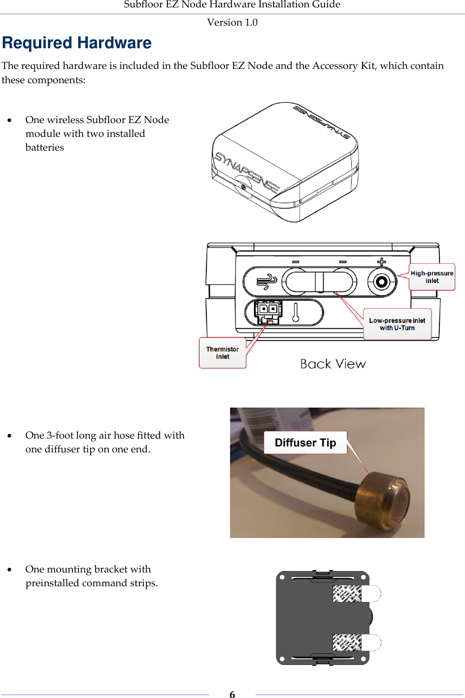 Subfloor EZ Node Hardware Installation Guide Version 1.0 6 Required Hardware The required hardware is included in the Subfloor EZ Node and the Accessory Kit, which contain these components: One wireless Subfloor EZ Node module with two installed batteries One 3-foot long air hose fitted with one diffuser tip on one end. One mounting bracket with preinstalled command strips.