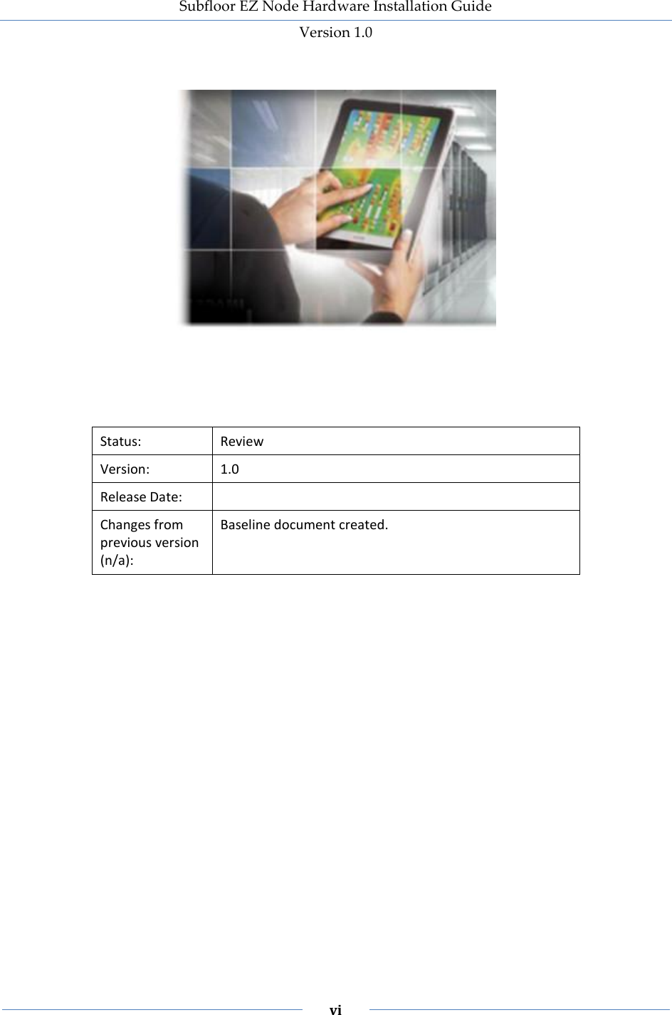 Subfloor EZ Node Hardware Installation Guide Version 1.0 vi Status: Review Version: 1.0 Release Date: Changes from previous version (n/a): Baseline document created.
