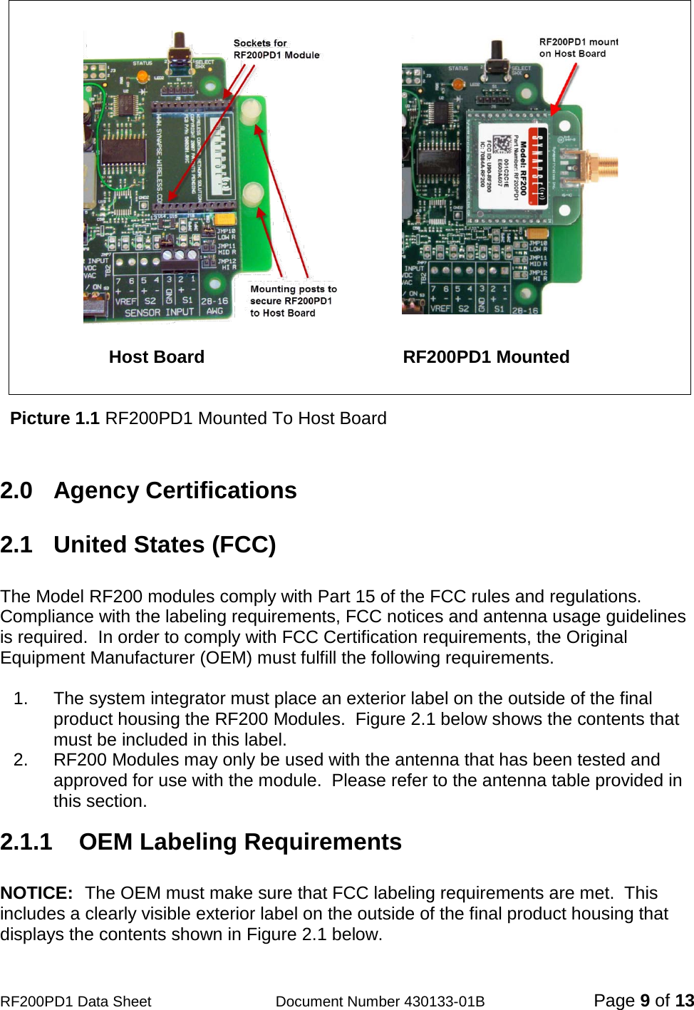                                            RF200PD1 Data Sheet                  Document Number 430133-01B  Page 9 of 13                                                                        Host Board                                        RF200PD1 Mounted      Picture 1.1 RF200PD1 Mounted To Host Board   2.0  Agency Certifications  2.1  United States (FCC)  The Model RF200 modules comply with Part 15 of the FCC rules and regulations.  Compliance with the labeling requirements, FCC notices and antenna usage guidelines is required.  In order to comply with FCC Certification requirements, the Original Equipment Manufacturer (OEM) must fulfill the following requirements.  1. The system integrator must place an exterior label on the outside of the final product housing the RF200 Modules.  Figure 2.1 below shows the contents that must be included in this label. 2. RF200 Modules may only be used with the antenna that has been tested and approved for use with the module.  Please refer to the antenna table provided in this section.  2.1.1    OEM Labeling Requirements  NOTICE:  The OEM must make sure that FCC labeling requirements are met.  This includes a clearly visible exterior label on the outside of the final product housing that displays the contents shown in Figure 2.1 below. 