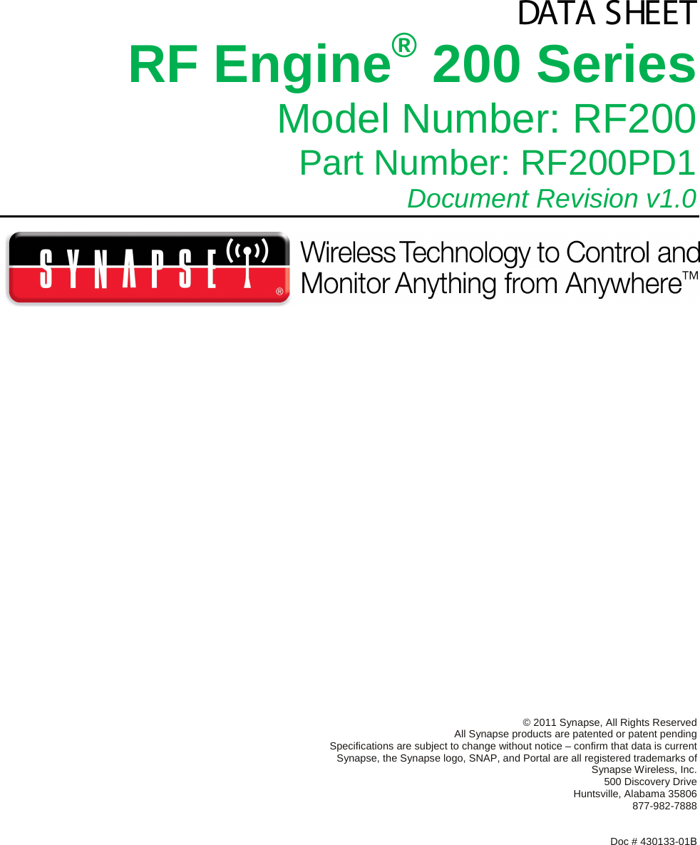   DATA SHEET RF Engine® 200 Series Model Number: RF200 Part Number: RF200PD1  Document Revision v1.0                  © 2011 Synapse, All Rights Reserved All Synapse products are patented or patent pending Specifications are subject to change without notice – confirm that data is current Synapse, the Synapse logo, SNAP, and Portal are all registered trademarks of Synapse Wireless, Inc. 500 Discovery Drive Huntsville, Alabama 35806 877-982-7888          Doc # 430133-01B 