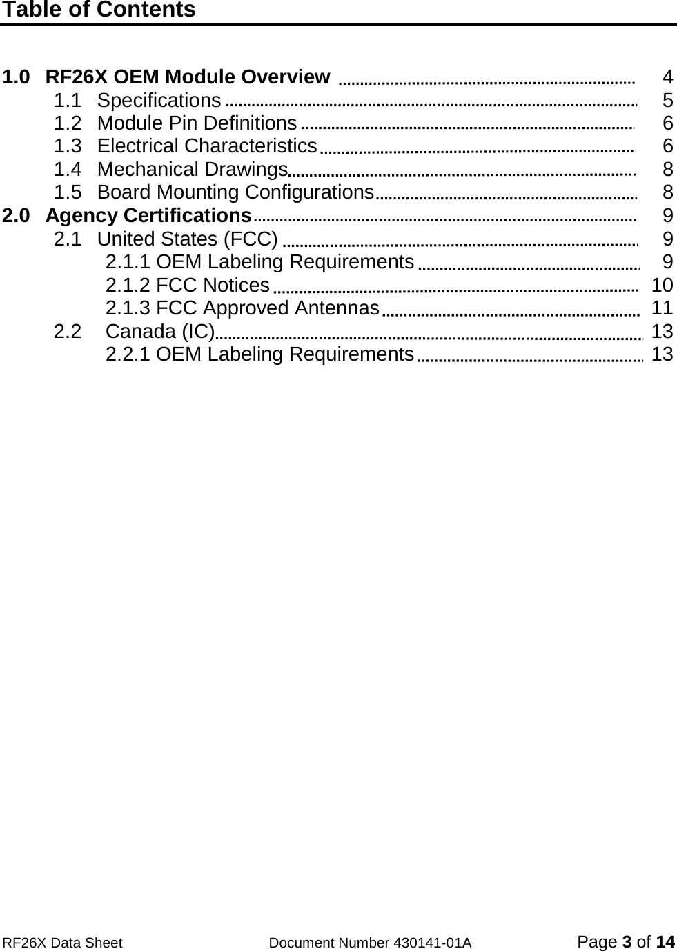                                           RF26X Data Sheet                  Document Number 430141-01A  Page 3 of 14  Table of Contents      1.0 RF26X OEM Module Overview                 4 1.1 Specifications               5 1.2 Module Pin Definitions              6 1.3 Electrical Characteristics             6 1.4 Mechanical Drawings              8 1.5 Board Mounting Configurations            8 2.0 Agency Certifications               9 2.1 United States (FCC)              9  2.1.1 OEM Labeling Requirements            9  2.1.2 FCC Notices            10  2.1.3 FCC Approved Antennas          11 2.2 Canada (IC)             13  2.2.1 OEM Labeling Requirements          13    