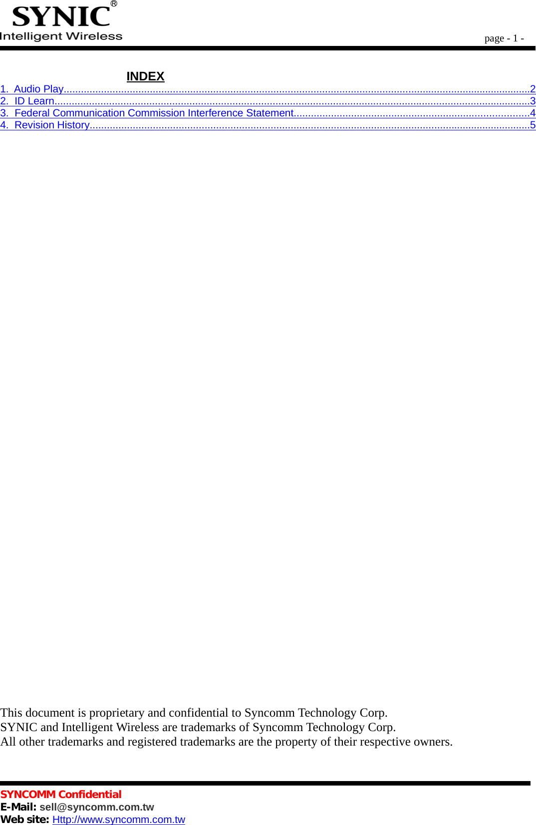      page - 1 -                                       INDEX1.  Audio Play                                                                                                                                                                        ...................................................................................................................................................................   2  2.  ID Learn                                                                                                                                                                           ......................................................................................................................................................................   3  3.  Federal Communication Commission Interference Statement                                                                                      ..................................................................................  4  4.  Revision History                                                                                                                                                               ..........................................................................................................................................................   5  This document is proprietary and confidential to Syncomm Technology Corp.SYNIC and Intelligent Wireless are trademarks of Syncomm Technology Corp.All other trademarks and registered trademarks are the property of their respective owners.SYNCOMM ConfidentialE-Mail: sell@syncomm.com.twWeb site: Http://www.syncomm.com.tw