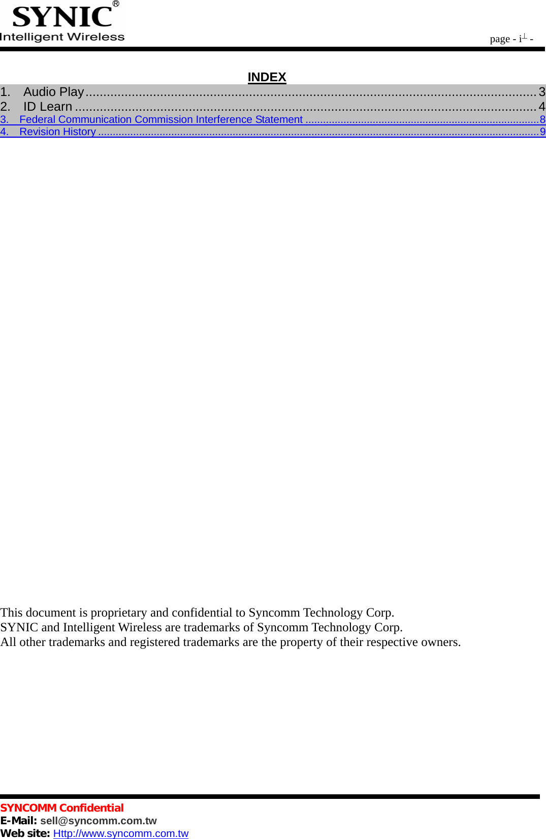        page - i -   SYNCOMM Confidential     E-Mail: sell@syncomm.com.tw Web site: Http://www.syncomm.com.tw                                             INDEX1.  Audio Play...............................................................................................................................3 2.  ID Learn .................................................................................................................................. 43.  Federal Communication Commission Interference Statement ................................................................................8 4.  Revision History .......................................................................................................................................................9                                 This document is proprietary and confidential to Syncomm Technology Corp. SYNIC and Intelligent Wireless are trademarks of Syncomm Technology Corp. All other trademarks and registered trademarks are the property of their respective owners.  