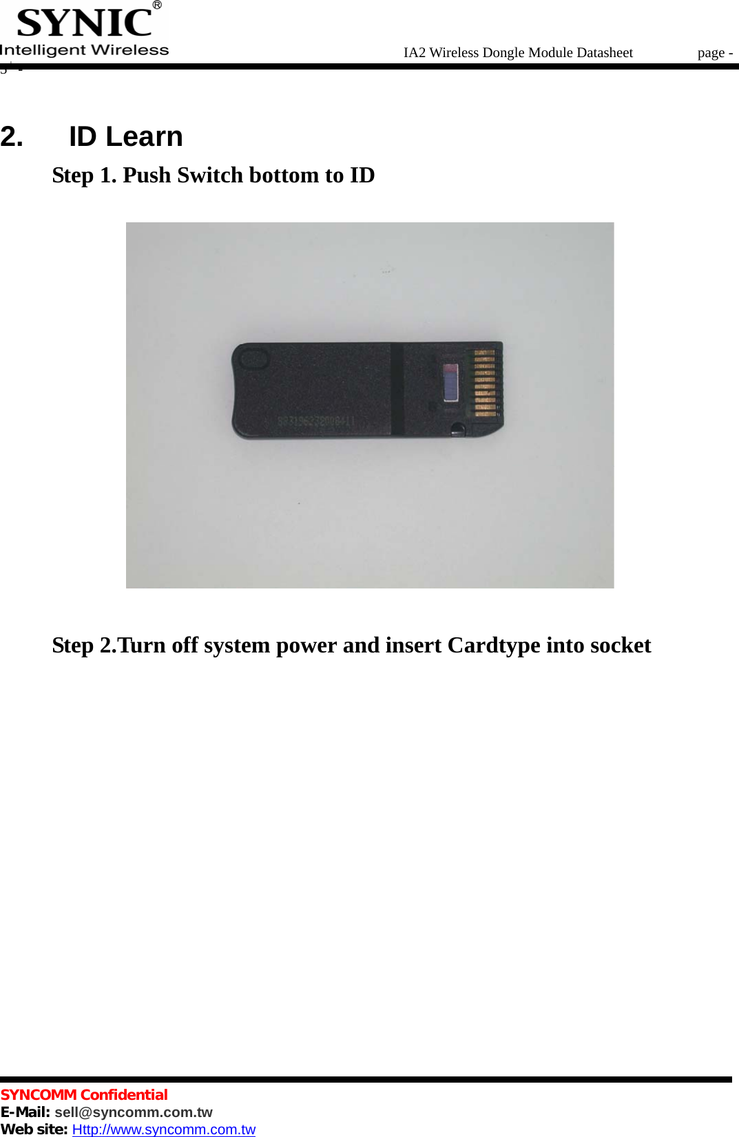   IA2 Wireless Dongle Module Datasheet       page - 5 -   SYNCOMM Confidential     E-Mail: sell@syncomm.com.tw Web site: Http://www.syncomm.com.tw      2.   ID Learn Step 1. Push Switch bottom to ID   Step 2.Turn off system power and insert Cardtype into socket  