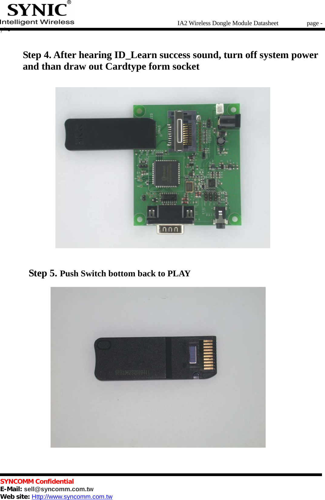   IA2 Wireless Dongle Module Datasheet       page - 7 -   SYNCOMM Confidential     E-Mail: sell@syncomm.com.tw Web site: Http://www.syncomm.com.tw      Step 4. After hearing ID_Learn success sound, turn off system power and than draw out Cardtype form socket        Step 5. Push Switch bottom back to PLAY  