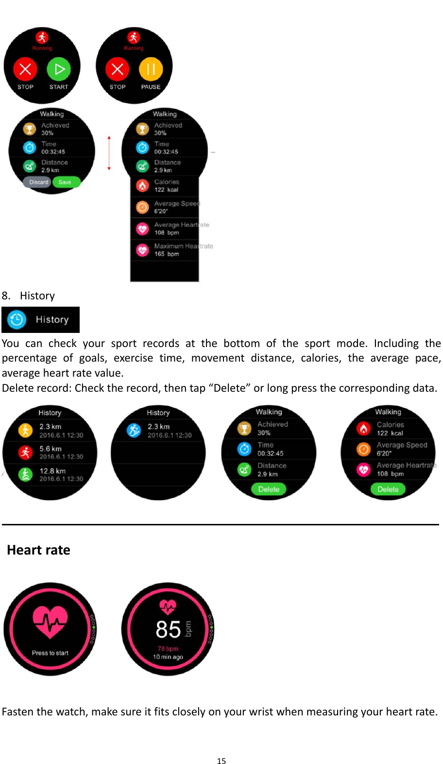 15   8. History Youcancheckyoursportrecordsatthebottomofthesportmode.Includingthepercentageofgoals,exercisetime,movementdistance,calories,theaveragepace,averageheartratevalue.Deleterecord:Checktherecord,thentap&ldquo;Delete&rdquo;orlongpressthecorrespondingdata. HeartrateFastenthewatch,makesureitfitscloselyonyourwristwhenmeasuringyourheartrate.
