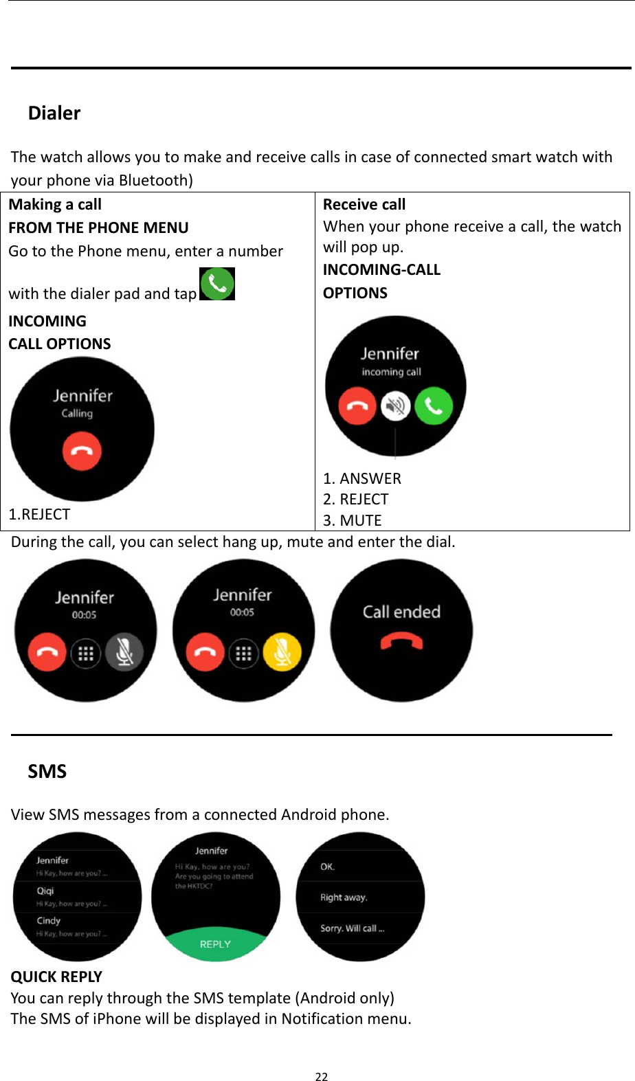22DialerThewatchallowsyoutomakeandreceivecallsincaseofconnectedsmartwatchwithyourphoneviaBluetooth)MakingacallFROMTHEPHONEMENUGotothePhonemenu,enteranumberwiththedialerpadandtap INCOMINGCALLOPTIONS1.REJECTReceivecallWhenyourphonereceiveacall,thewatchwillpopup.INCOMING‐CALLOPTIONS1.ANSWER2.REJECT3.MUTEDuringthecall,youcanselecthangup,muteandenterthedial.SMSViewSMSmessagesfromaconnectedAndroidphone. QUICKREPLYYoucanreplythroughtheSMStemplate(Androidonly)TheSMSofiPhonewillbedisplayedinNotificationmenu.