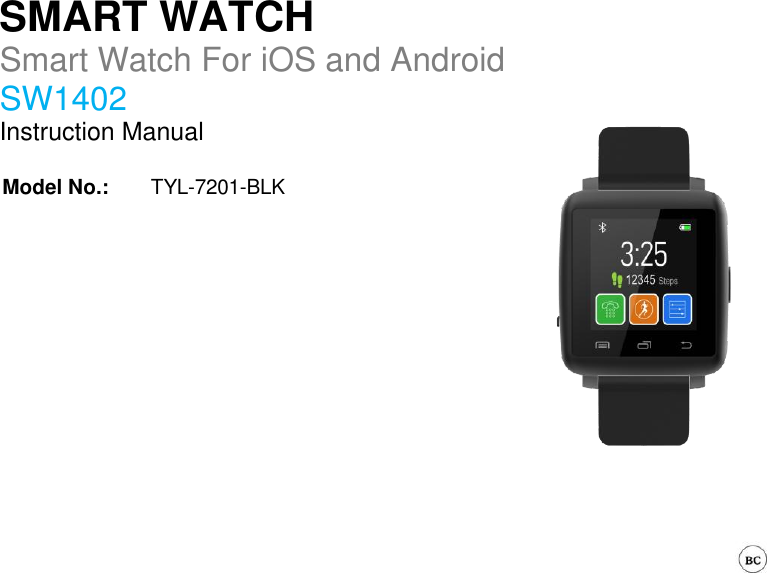   SMART WATCH Smart Watch For iOS and Android SW1402 Instruction Manual  Model No.: TYL-7201-BLK                    