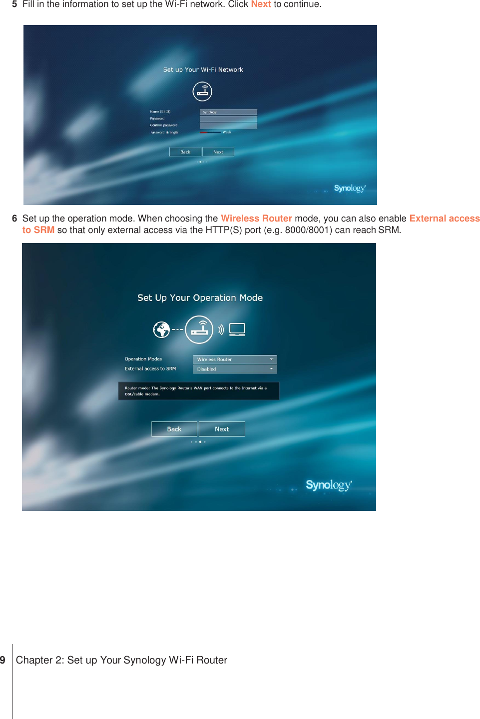 5  Fill in the information to set up the Wi-Fi network. Click Next to continue.  6  Set up the operation mode. When choosing the Wireless Router mode, you can also enable External access to SRM so that only external access via the HTTP(S) port (e.g. 8000/8001) can reach SRM.              9  Chapter 2: Set up Your Synology Wi-Fi Router 