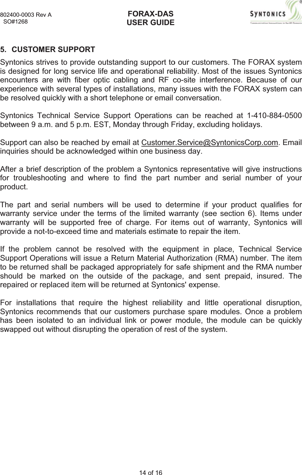 802400-00  SO#12685. CUSSyntonicis designencountexperienbe resolSyntonicbetweenSupportinquiriesAfter a bfor trouproduct.The parwarrantywarrantyprovideIf the pSupportto be retshouldrepairedFor instSyntonichas beeswapped003 Rev A 8STOMER SUcs strives toned for lonters are wince with seved quicklycs Technicn 9 a.m. andcan also bs should bebrief describleshootingrt and seriay service uy will be sa not-to-exproblem caOperationsturned shabe markedd or replacetallations thcs recommen isolated d out withoUPPORT o provide og service lith fiber opveral typesy with a shoal Service d 5 p.m. ESbe reached  acknowledption of theg and wheal numbersnder the teupported fxceed time annot be res will issuell be packad on the oed item will hat requireends that oto an indiut disruptinFOUSoutstandingfe and opeptic cablings of installatort telephonSupportOST, Mondayby email atdged withine problem aere to find s will be uerms of theree of chaand materiaesolved wite a Return Maged appropoutside of tbe returnede the higheour customvidual link ng the operaORAX-DASER GUIDE14 of 16 support toerational rel and RF ctions, manyne or email Operationsy through Ft Customerone businea Syntonicsthe part nused to dete limited waarge. For itals estimateth the equMaterial Aupriately for the packagd at Syntonest reliabilmers purchaor power ation of reso our customliability. Moco-site intey issues witconversatiocan be reFriday, exclur.Service@Sess day. s representnumber antermine if arranty (setems out oe to repair tuipment in uthorizationsafe shipmge, and senics&apos; expensity and littase spare mmodule, thst of the sysmers. The ost of the iserference. Bth the FORon.ached at 1uding holidSyntonicsCtative will gnd serial nyour produee section 6of warrantythe item. place, Tecn (RMA) nument and thent prepaidse. tle operatiomodules.Ohe module stem.FORAX syssues SyntoBecause ofRAX system1-410-884-0ays.Corp.com.Egive instrucnumber of uct qualifie6). Items u, Syntonicschnical Sember. The he RMA numd, insured. onal disrupOnce a procan be qustemonics f our m can 0500Email ctions yours for unders will rviceitem mberTheption,blem uickly 