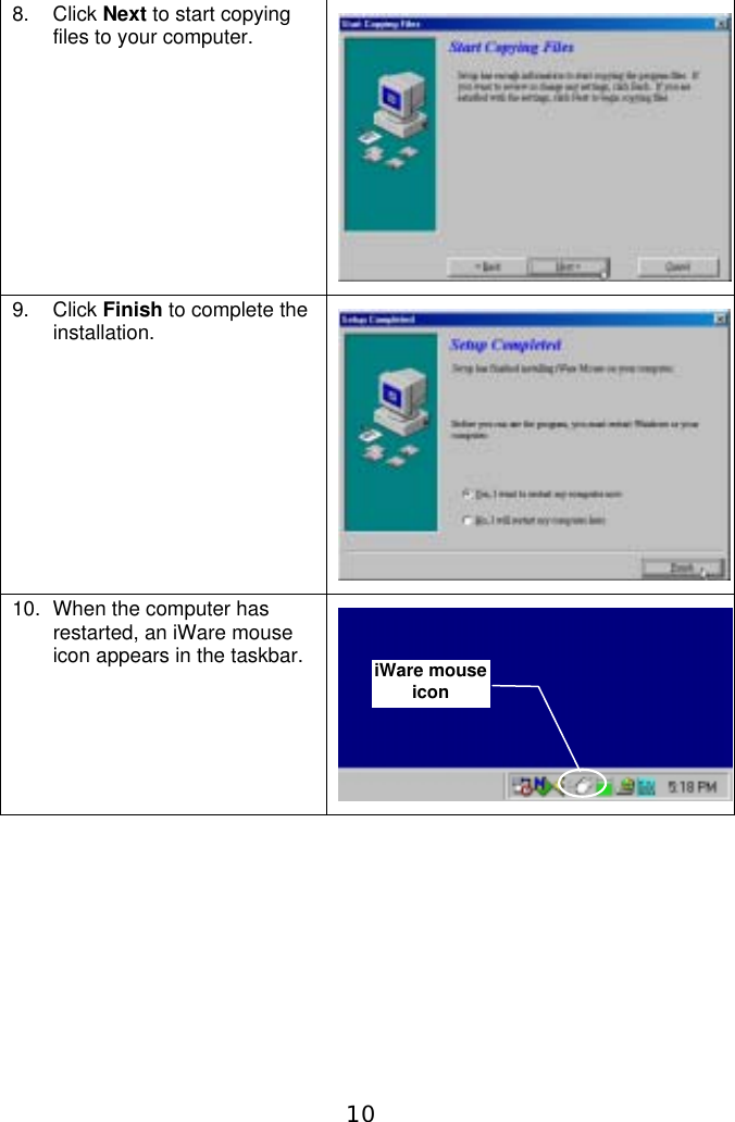 108. Click Next to start copyingfiles to your computer.9. Click Finish to complete theinstallation.10.  When the computer hasrestarted, an iWare mouseicon appears in the taskbar. iWare mouseicon
