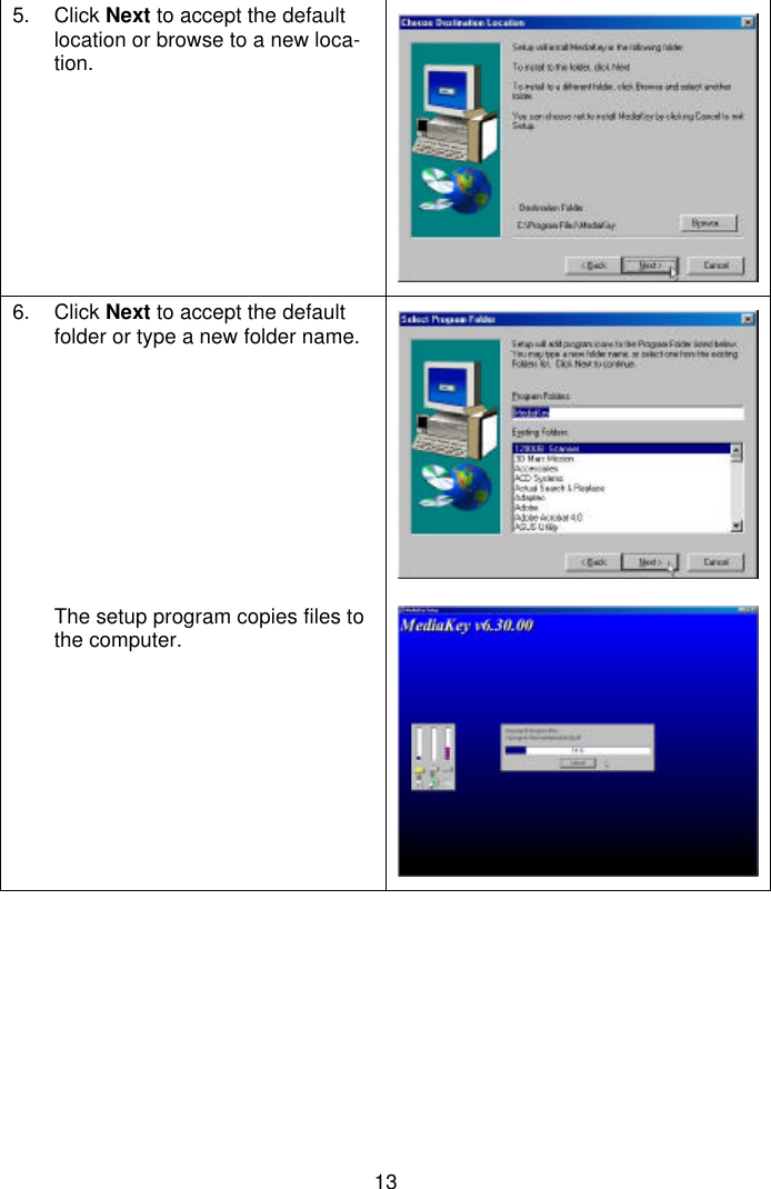 135. Click Next to accept the defaultlocation or browse to a new loca-tion.6. Click Next to accept the defaultfolder or type a new folder name.The setup program copies files tothe computer.