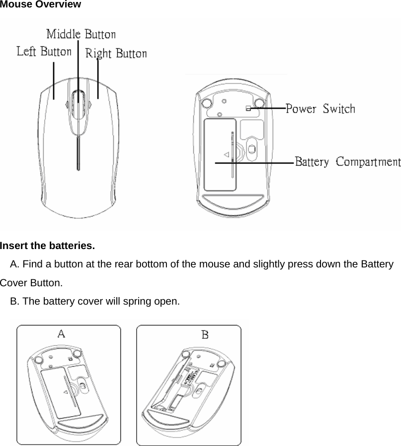 Mouse Overview  Insert the batteries. A. Find a button at the rear bottom of the mouse and slightly press down the Battery Cover Button. B. The battery cover will spring open.   