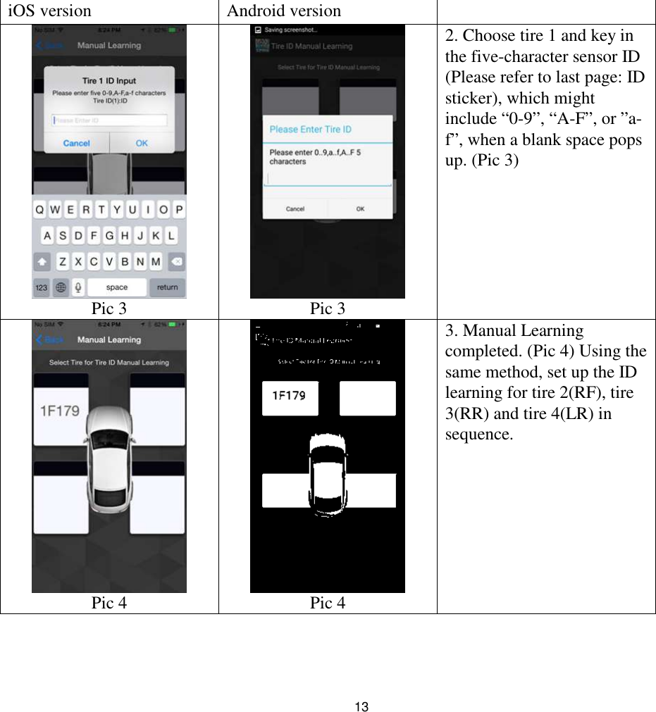 13iOS version Android versionPic 3 Pic 32. Choose tire 1 and key inthe five-character sensor ID(Please refer to last page: IDsticker), which mightinclude “0-9”, “A-F”, or ”a-f”, when a blank space popsup. (Pic 3)Pic 4 Pic 43. Manual Learningcompleted. (Pic 4) Using thesame method, set up the IDlearning for tire 2(RF), tire3(RR) and tire 4(LR) insequence.