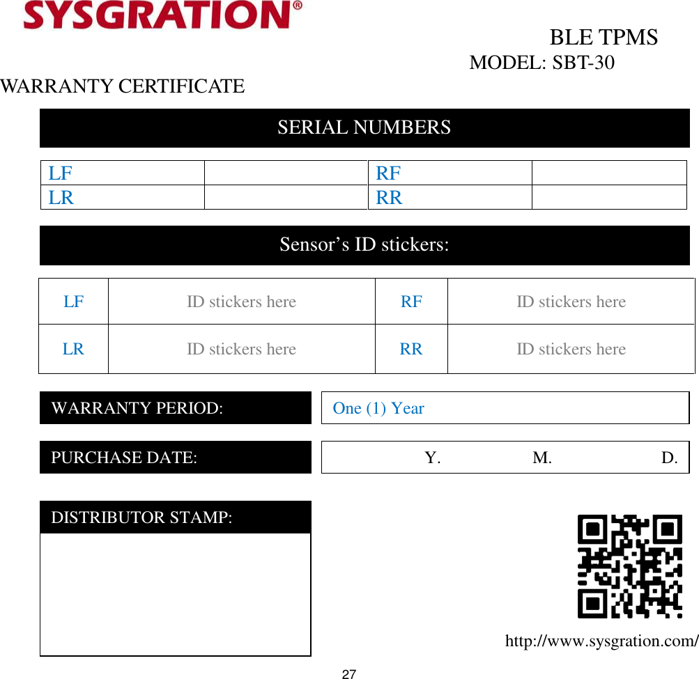 27BLE TPMSMODEL: SBT-30WARRANTY CERTIFICATEhttp://www.sysgration.com/LF RFLR RRLF ID stickers here RF ID stickers hereLR ID stickers here RR ID stickers hereSERIAL NUMBERSSensor’s ID stickers:WARRANTY PERIOD:One (1) YearPURCHASE DATE: Y. M. D.DISTRIBUTOR STAMP: