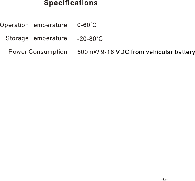   Operation TemperatureStorage TemperaturePower Consumption  Specificationso0-60 Co-20-80 C500mW 9-16 VDC from vehicular battery-6-