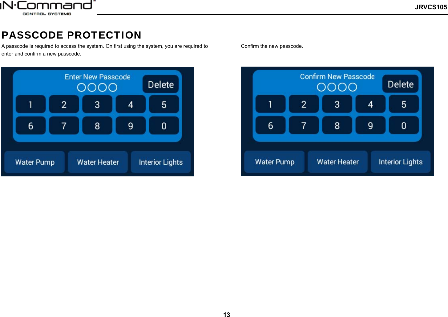   JRVCS105   13 PASSCODE PROTECTION A passcode is required to access the system. On first using the system, you are required to enter and confirm a new passcode. Confirm the new passcode.  