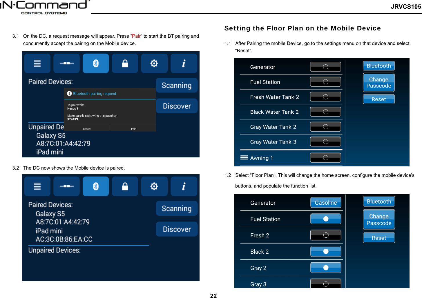   JRVCS105   22  3.1  On the DC, a request message will appear. Press “Pair” to start the BT pairing and concurrently accept the pairing on the Mobile device.            3.2  The DC now shows the Mobile device is paired.  Setting the Floor Plan on the Mobile Device  1.1  After Pairing the mobile Device, go to the settings menu on that device and select “Reset”.            1.2  Select “Floor Plan”. This will change the home screen, configure the mobile device’s buttons, and populate the function list.   