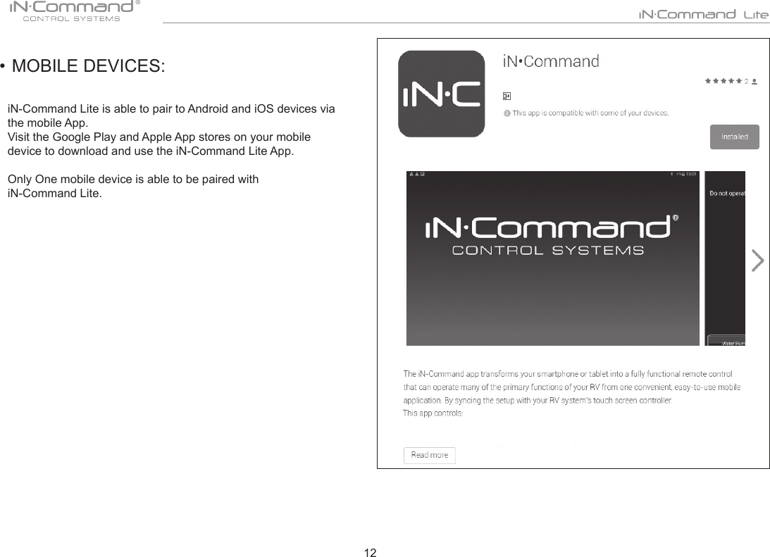 12• MOBILE DEVICES:iN-Command Lite is able to pair to Android and iOS devices via the mobile App.Visit the Google Play and Apple App stores on your mobile device to download and use the iN-Command Lite App. Only One mobile device is able to be paired with  iN-Command Lite. 